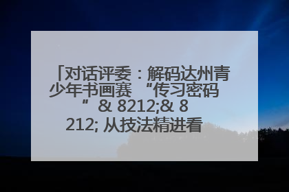 对话评委：解码达州青少年书画赛 “传习密码”& 8212;& 8212; 从技法精进看文化传承新活力