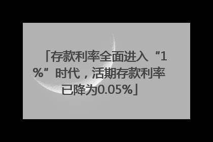 存款利率全面进入“1%”时代，活期存款利率已降为0.05%