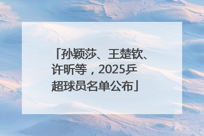 孙颖莎、王楚钦、许昕等，2025乒超球员名单公布