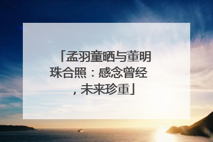 孟羽童晒与董明珠合照：感念曾经，未来珍重