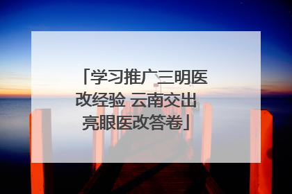 学习推广三明医改经验 云南交出亮眼医改答卷
