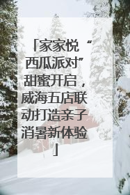 家家悦“西瓜派对”甜蜜开启，威海五店联动打造亲子消暑新体验