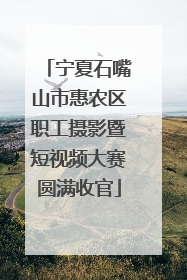 宁夏石嘴山市惠农区职工摄影暨短视频大赛圆满收官