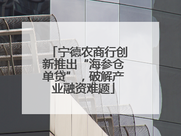 宁德农商行创新推出“海参仓单贷”，破解产业融资难题