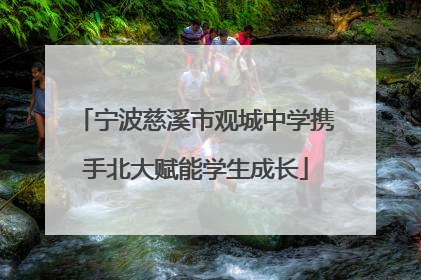 宁波慈溪市观城中学携手北大赋能学生成长