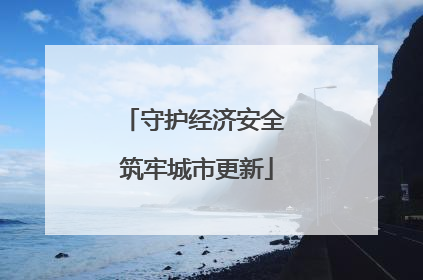守护经济安全 筑牢城市更新