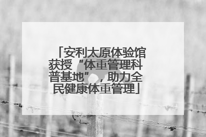 安利太原体验馆获授“体重管理科普基地”，助力全民健康体重管理
