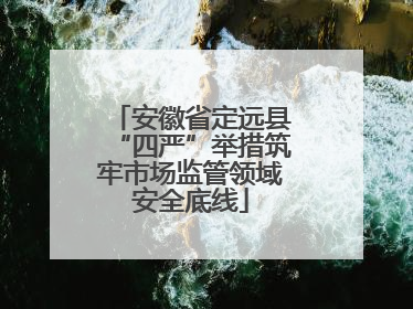 安徽省定远县“四严”举措筑牢市场监管领域安全底线
