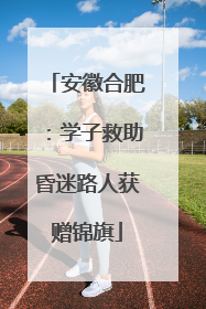 安徽合肥：学子救助昏迷路人获赠锦旗