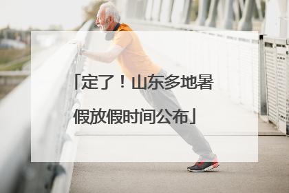 定了！山东多地暑假放假时间公布