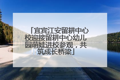 宜宾江安留耕中心校迎接留耕中心幼儿园萌娃进校参观，共筑成长桥梁