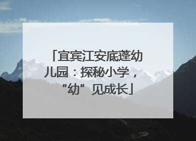 宜宾江安底蓬幼儿园：探秘小学，“幼”见成长