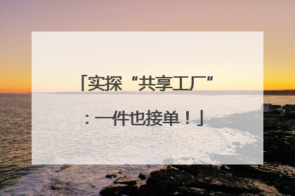 实探“共享工厂”：一件也接单！