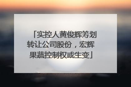 实控人黄俊辉筹划转让公司股份，宏辉果蔬控制权或生变