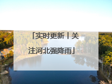 实时更新丨关注河北强降雨