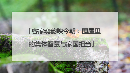 客家魂韵映今朝：围屋里的集体智慧与家国担当