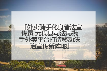 外卖骑手化身普法宣传员 元氏县司法局携手外卖平台打造移动法治宣传新阵地