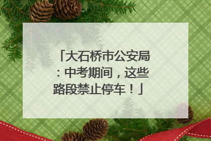 大石桥市公安局：中考期间，这些路段禁止停车！