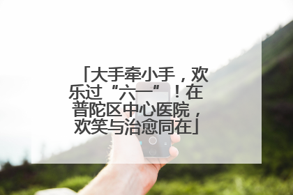 大手牵小手，欢乐过“六一”！在普陀区中心医院，欢笑与治愈同在