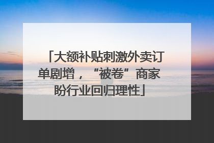 大额补贴刺激外卖订单剧增，“被卷”商家盼行业回归理性