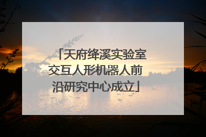 天府绛溪实验室交互人形机器人前沿研究中心成立