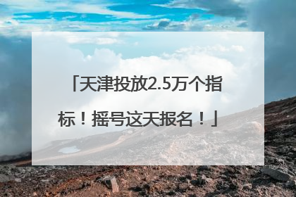 天津投放2.5万个指标！摇号这天报名！