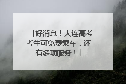 好消息！大连高考考生可免费乘车，还有多项服务！