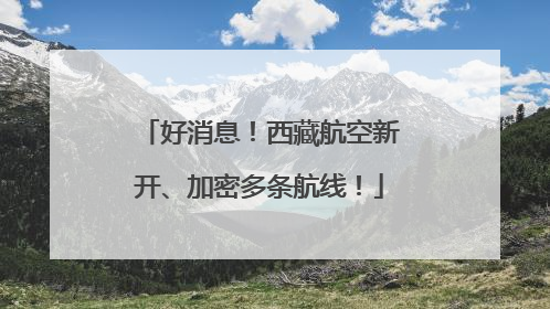 好消息！西藏航空新开、加密多条航线！