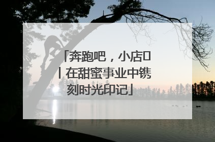 奔跑吧，小店㊶丨在甜蜜事业中镌刻时光印记