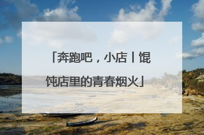 奔跑吧，小店丨馄饨店里的青春烟火