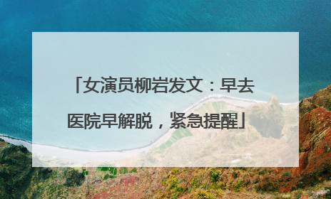 女演员柳岩发文：早去医院早解脱，紧急提醒