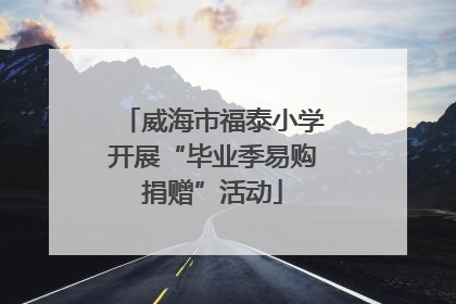 威海市福泰小学开展“毕业季易购捐赠”活动