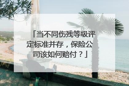 当不同伤残等级评定标准并存，保险公司该如何赔付？