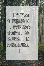 当了23年医院院长，常亚霖心无戒惧、靠医吃医，长期逾规破法
