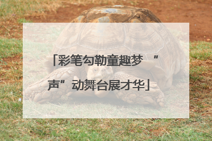 彩笔勾勒童趣梦 “声”动舞台展才华