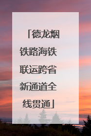 德龙烟铁路海铁联运跨省新通道全线贯通