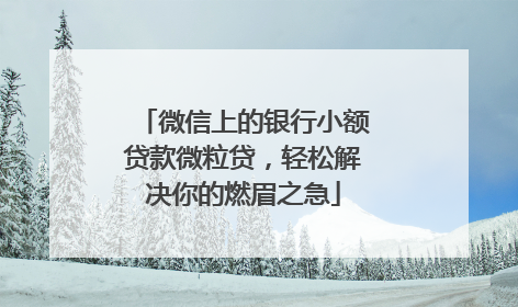 微信上的银行小额贷款微粒贷，轻松解决你的燃眉之急