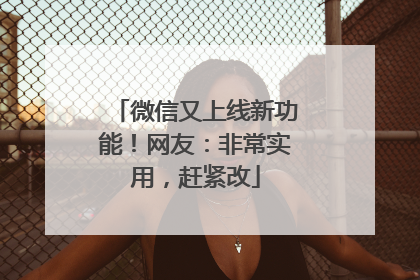 微信又上线新功能！网友：非常实用，赶紧改