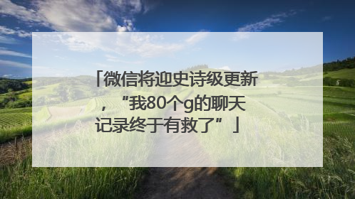 微信将迎史诗级更新，“我80个g的聊天记录终于有救了”