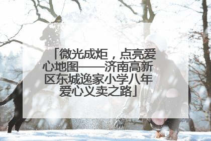 微光成炬，点亮爱心地图——济南高新区东城逸家小学八年爱心义卖之路