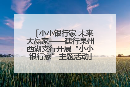 小小银行家 未来大赢家——建行泉州西湖支行开展“小小银行家”主题活动