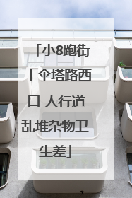 小8跑街丨伞塔路西口 人行道乱堆杂物卫生差