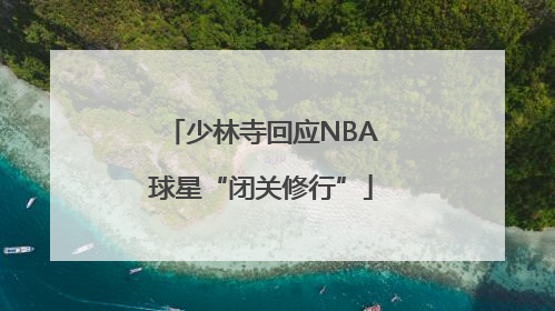 少林寺回应NBA球星“闭关修行”