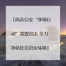 尚志公安“净场行动”雷霆出击 全力净化社会治安环境