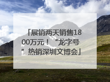展销两天销售1800万元！“龙字号”热销深圳文博会
