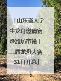 山东省大学生龙舟邀请赛暨潍坊市第十二届龙舟大赛31日开幕
