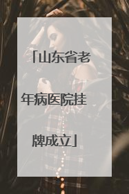 山东省老年病医院挂牌成立