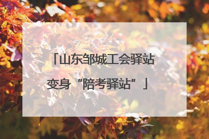 山东邹城工会驿站变身“陪考驿站”