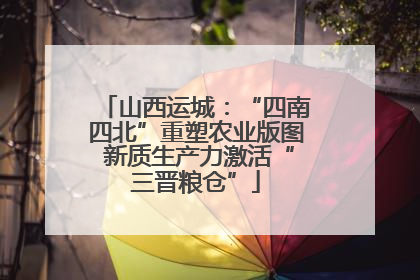 山西运城：“四南四北”重塑农业版图 新质生产力激活“三晋粮仓”