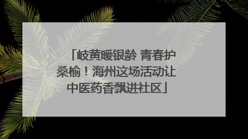 岐黄暖银龄 青春护桑榆！海州这场活动让中医药香飘进社区